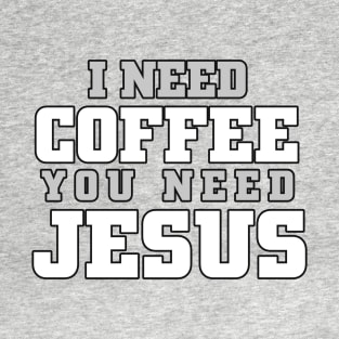 I need coffee, you need Jesus T-Shirt